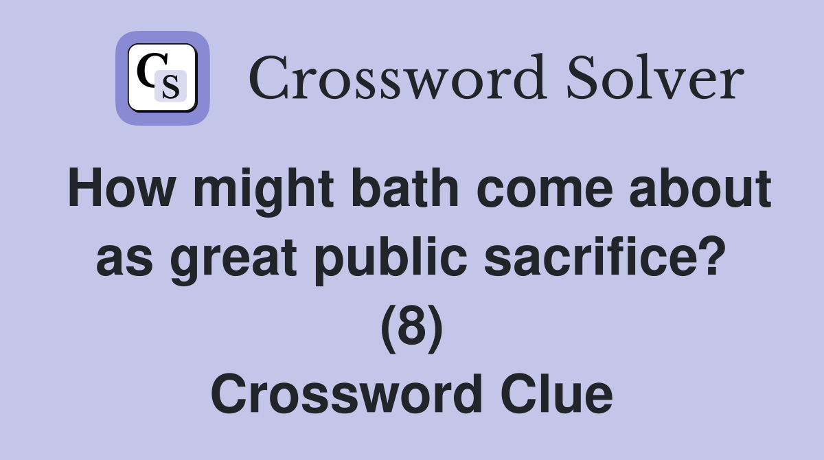 How might bath come about as great public sacrifice? (8) Crossword Clue