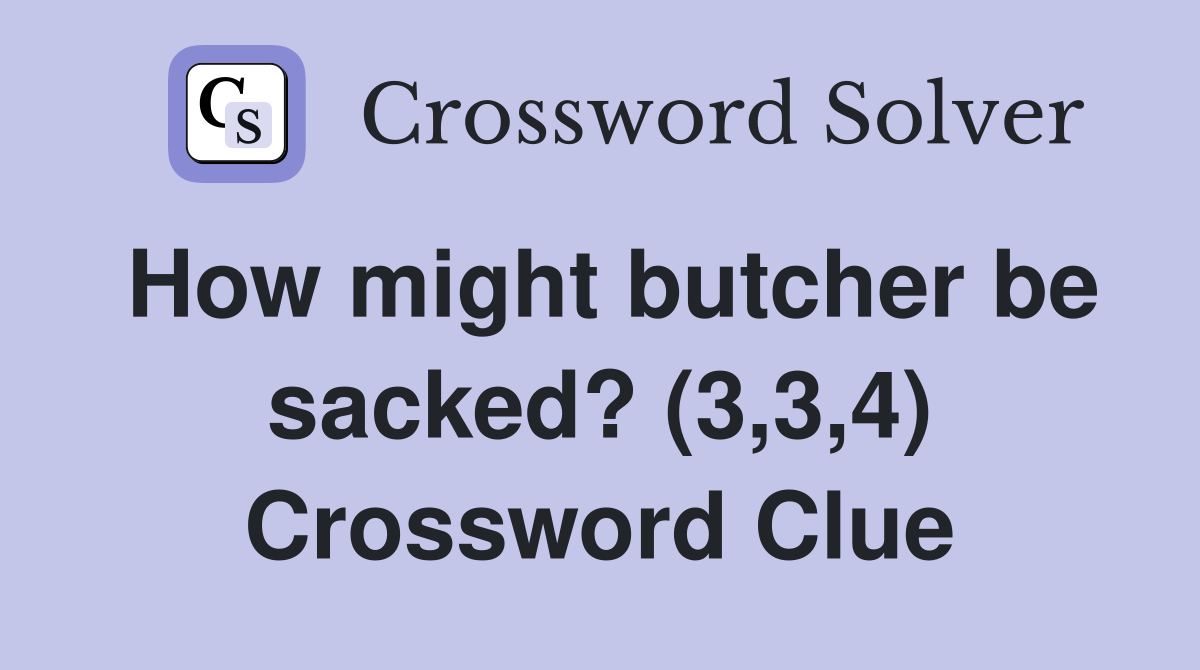 How might butcher be sacked? (3,3,4) Crossword Clue