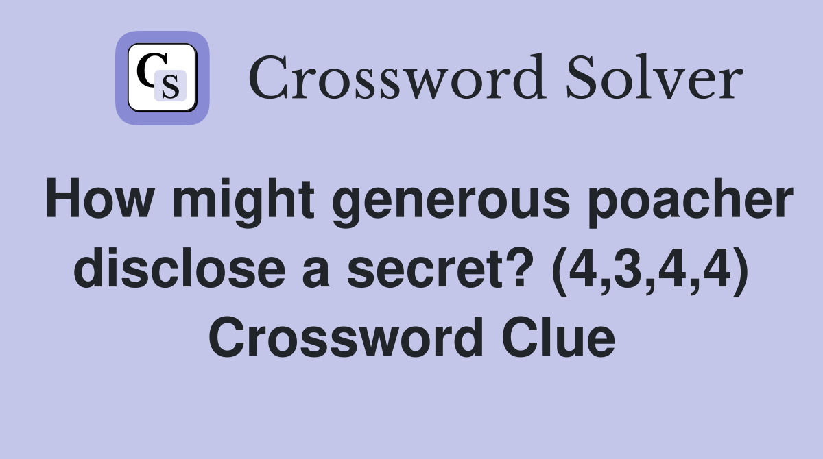 How might generous poacher disclose a secret? (4,3,4,4) Crossword Clue