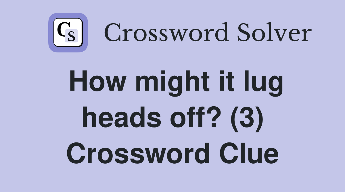 How might it lug heads off? (3) Crossword Clue