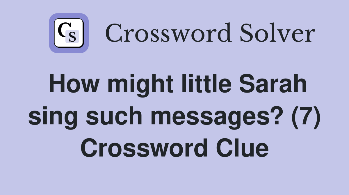 How might little Sarah sing such messages? (7) Crossword Clue