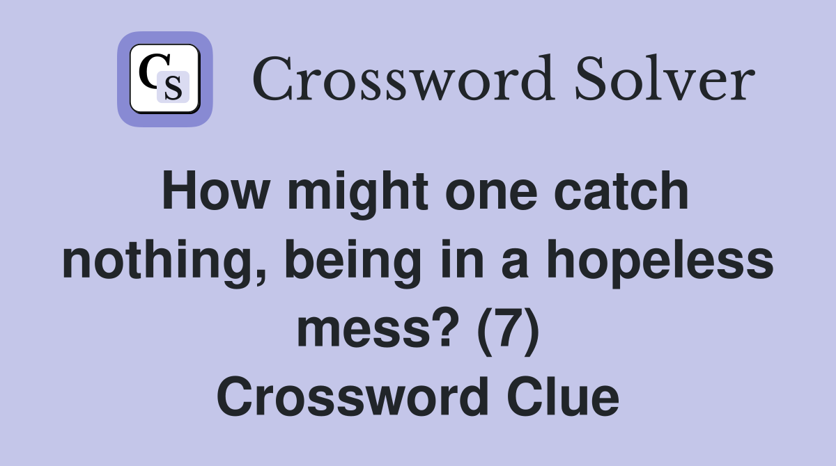 How might one catch nothing, being in a hopeless mess? (7) Crossword Clue