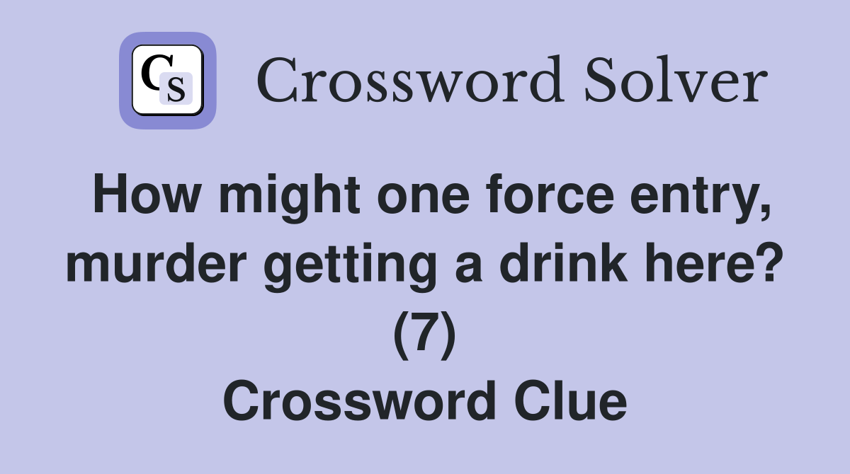 How might one force entry, murder getting a drink here? (7) Crossword Clue