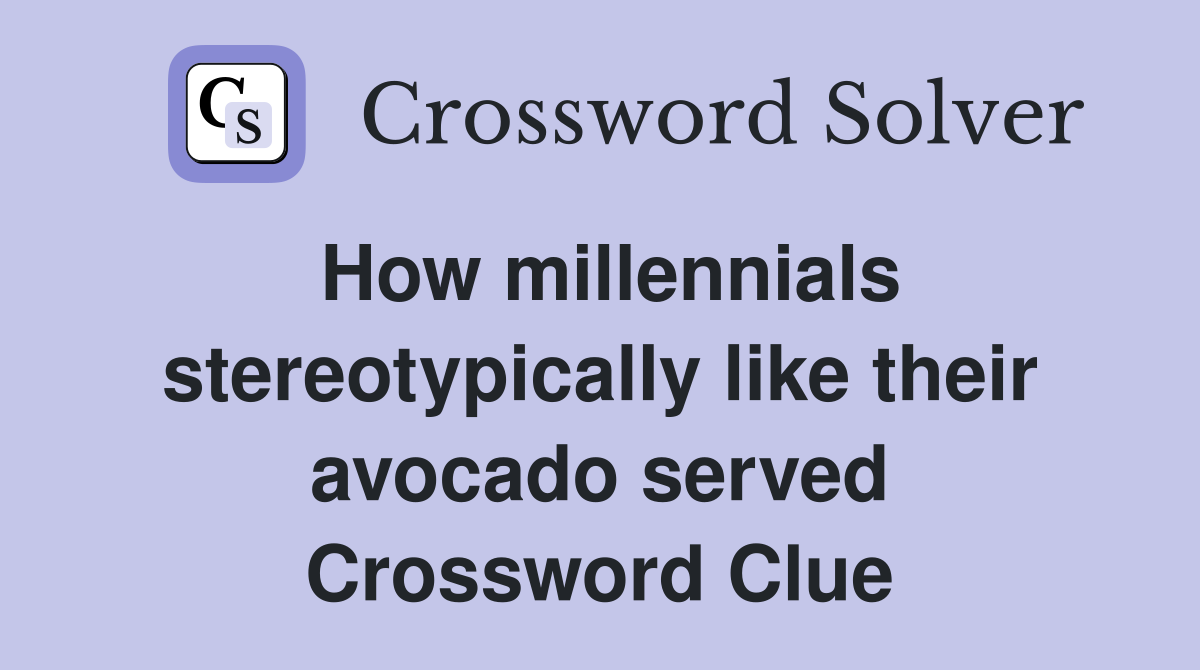 How millennials stereotypically like their avocado served Crossword Clue