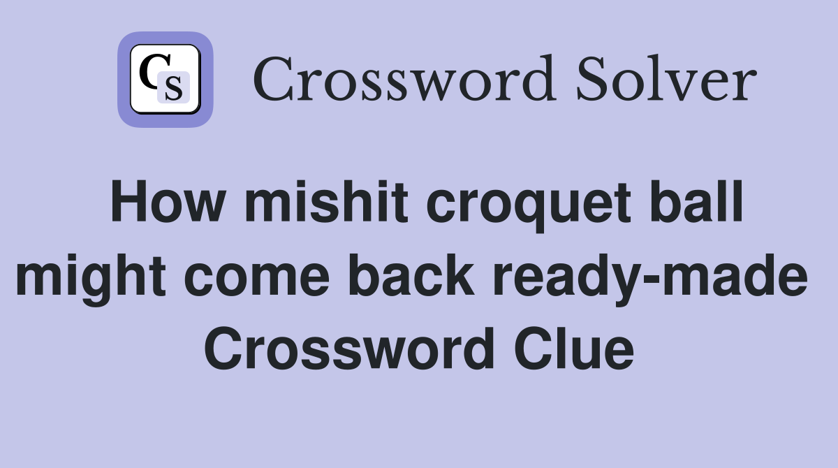 How mishit croquet ball might come back ready-made  Crossword Clue