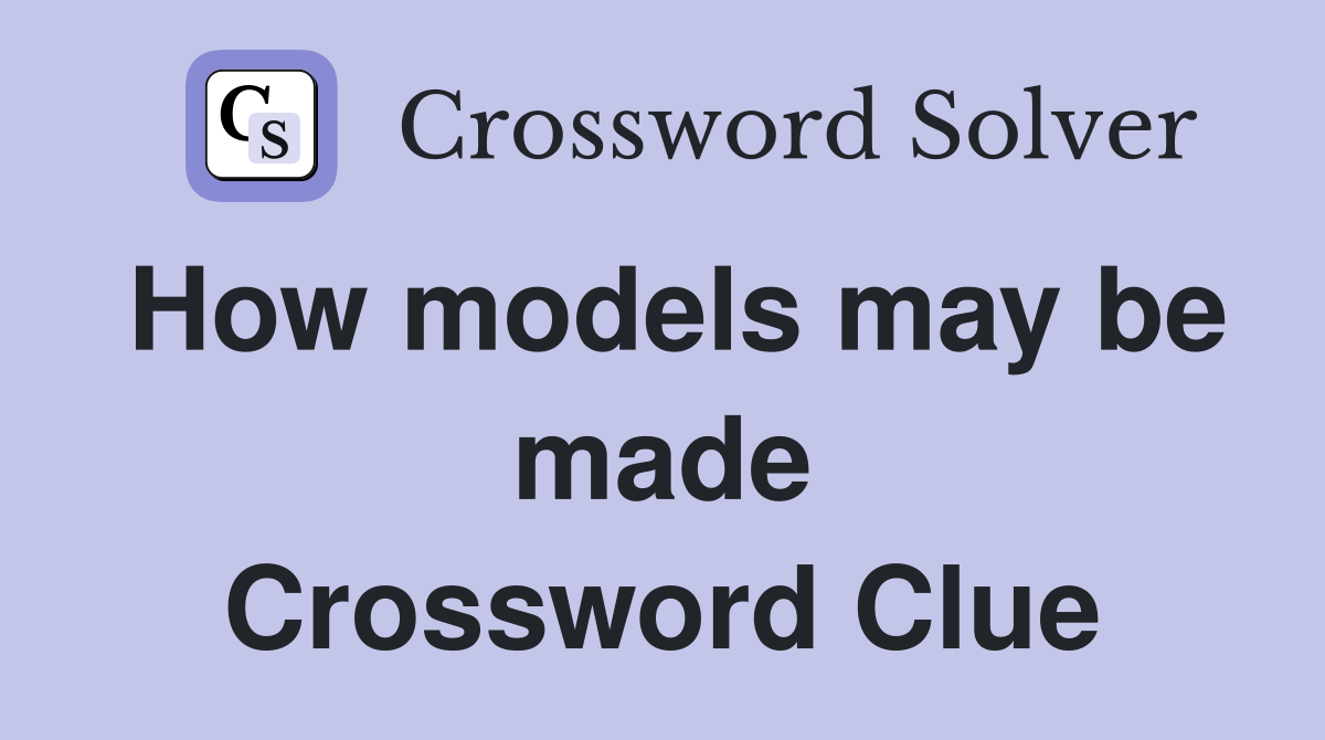 How models may be made Crossword Clue