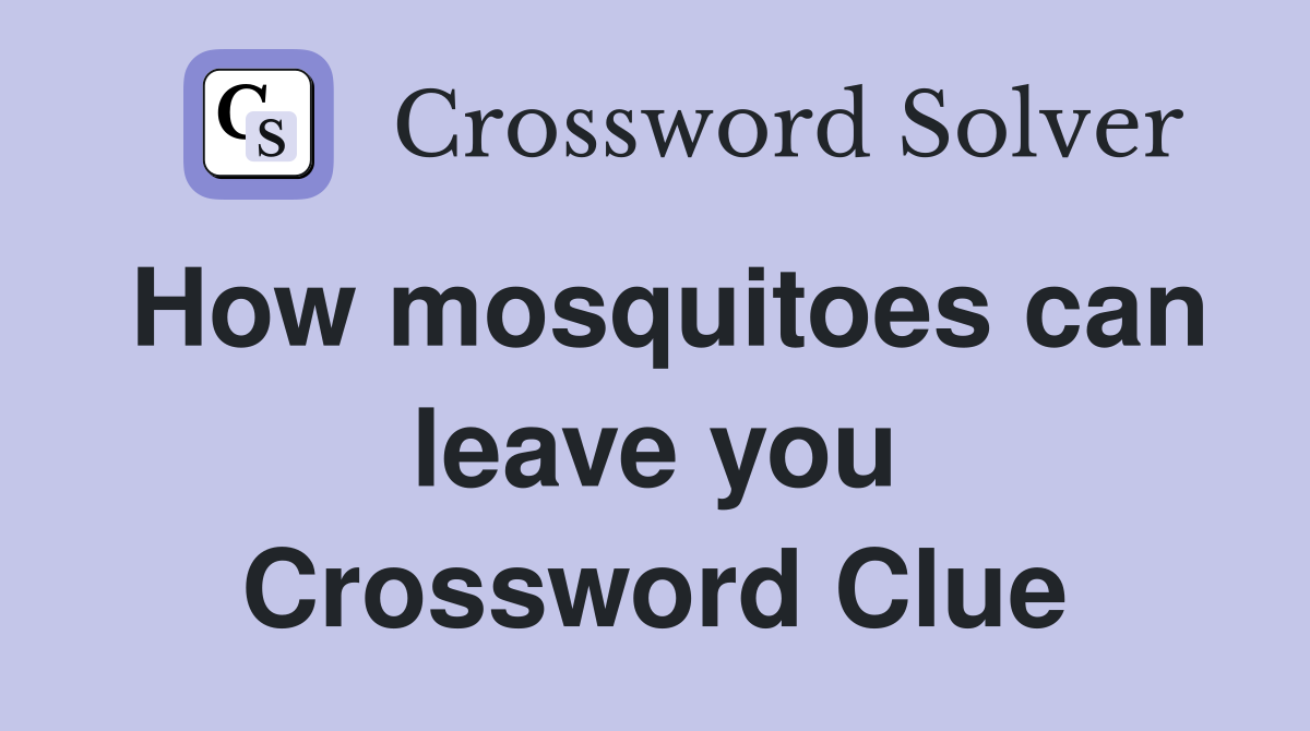 How mosquitoes can leave you Crossword Clue