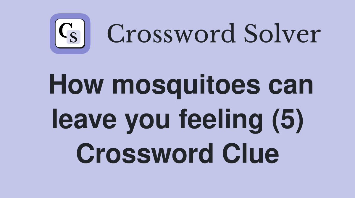 How mosquitoes can leave you feeling (5) Crossword Clue