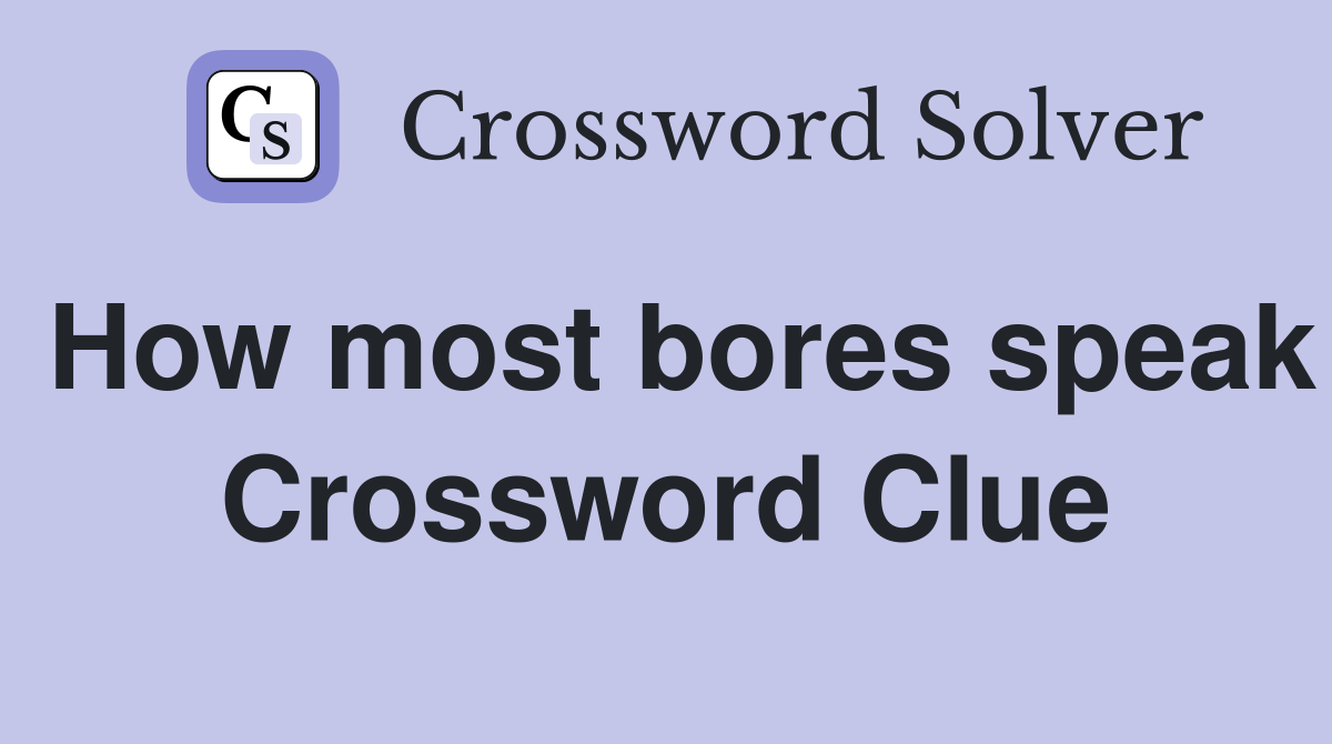How most bores speak Crossword Clue