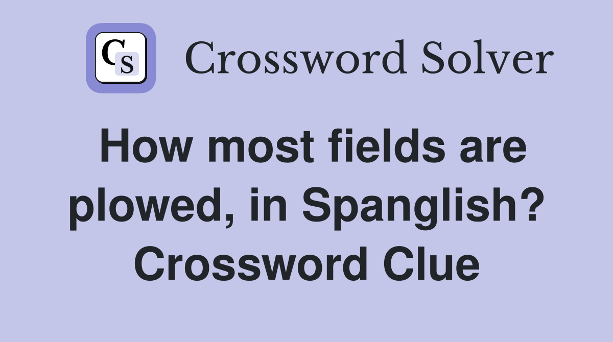 How most fields are plowed, in Spanglish? Crossword Clue