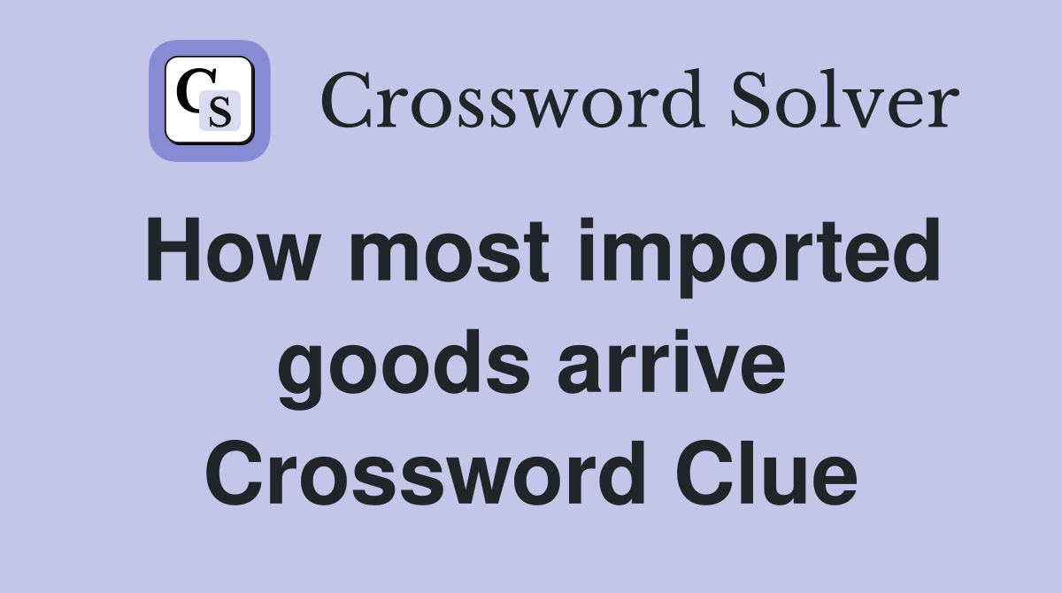 How most imported goods arrive Crossword Clue