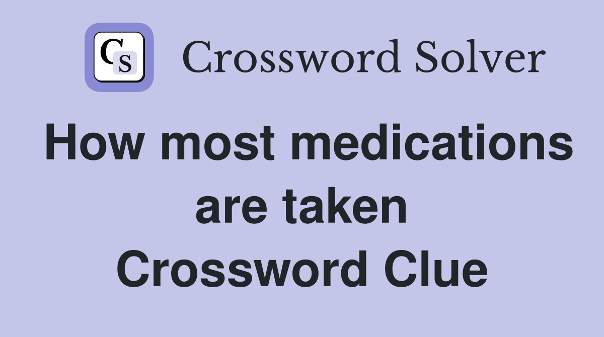 How most medications are taken Crossword Clue