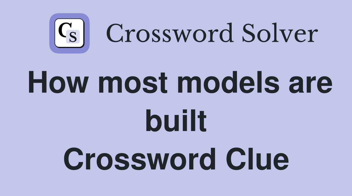 How most models are built Crossword Clue