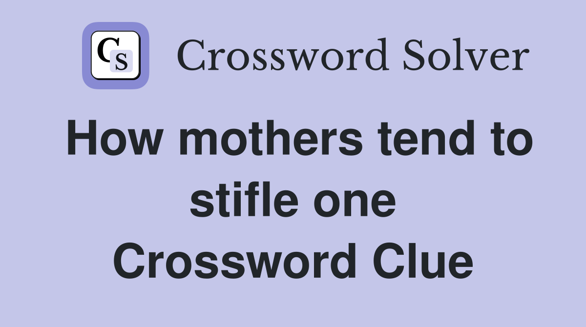 How mothers tend to stifle one Crossword Clue