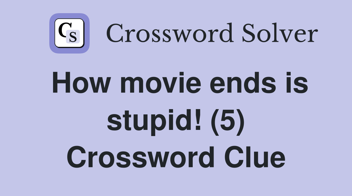 How movie ends is stupid! (5) Crossword Clue