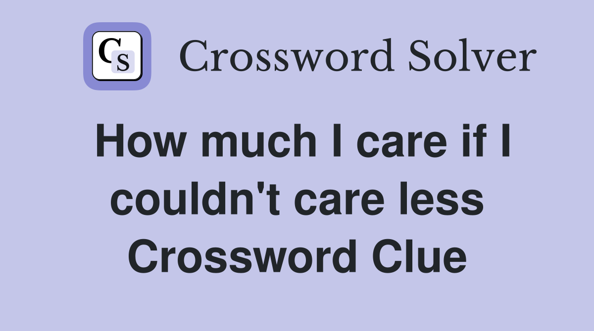 How much I care if I couldn't care less Crossword Clue