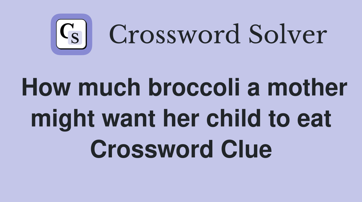 How much broccoli a mother might want her child to eat Crossword Clue