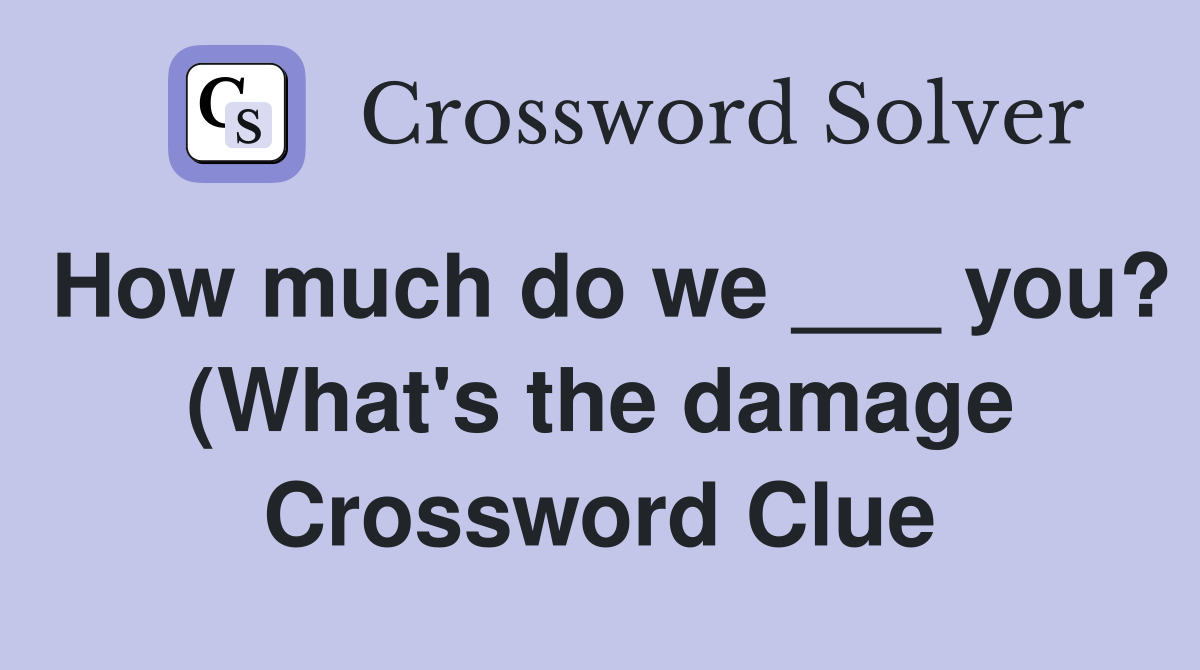 How much do we you? (What #39 s the damage) Crossword Clue Answers How much do we you? (What #39 s the damage) Crossword Clue Answers