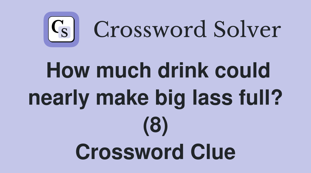 How much drink could nearly make big lass full? (8) Crossword Clue