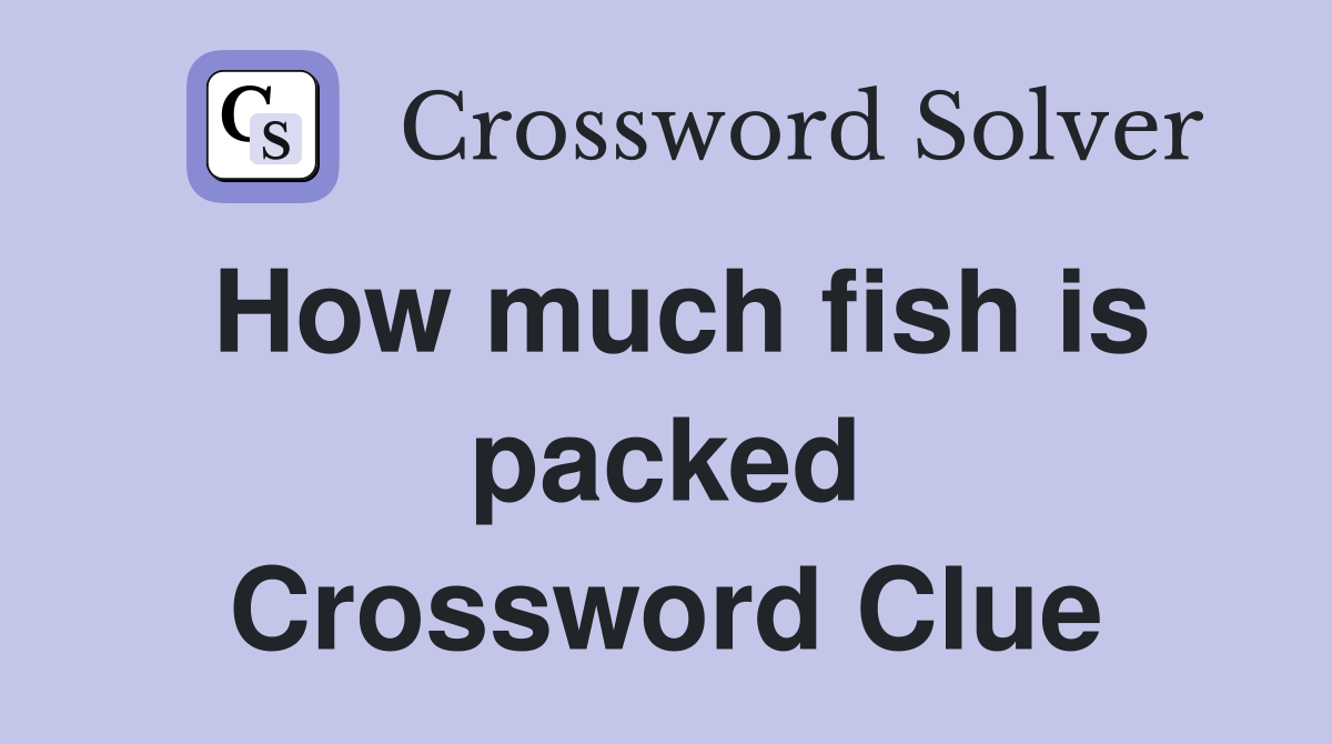 How much fish is packed Crossword Clue