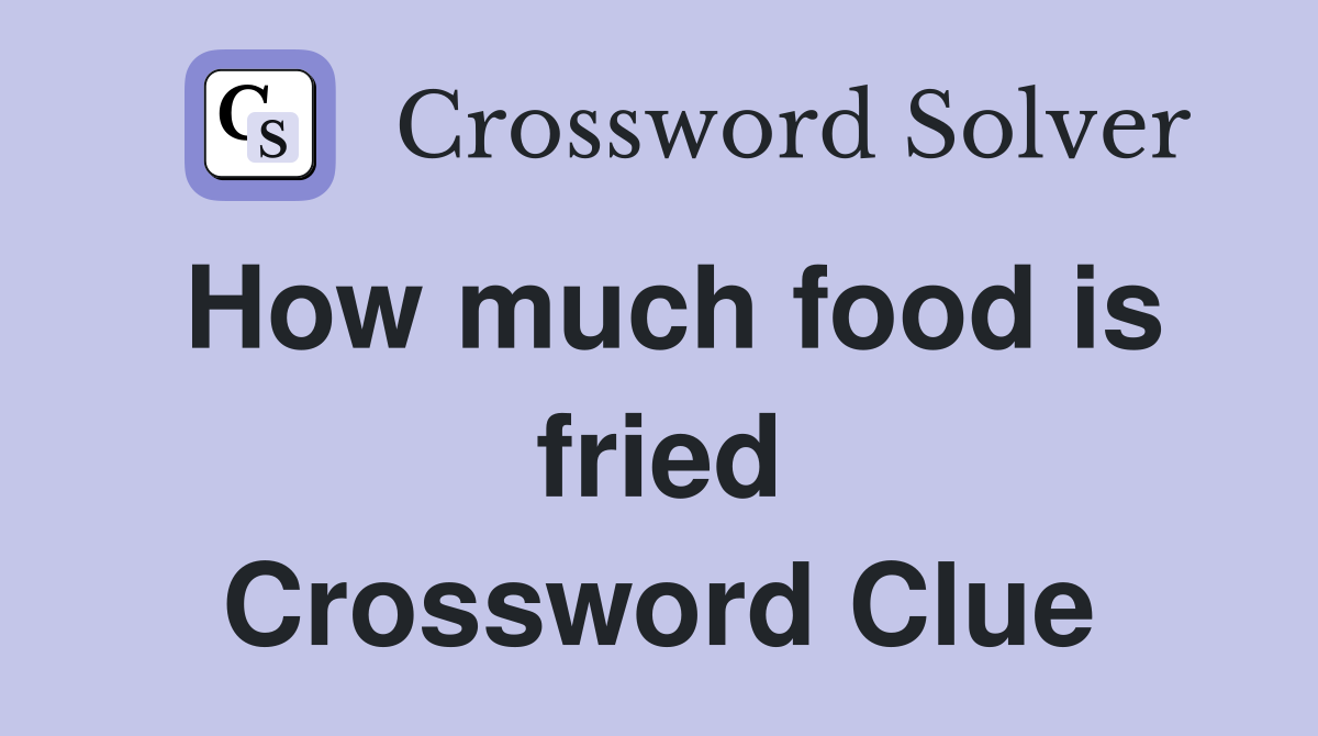 How much food is fried Crossword Clue