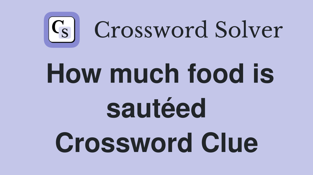 How much food is sautéed Crossword Clue
