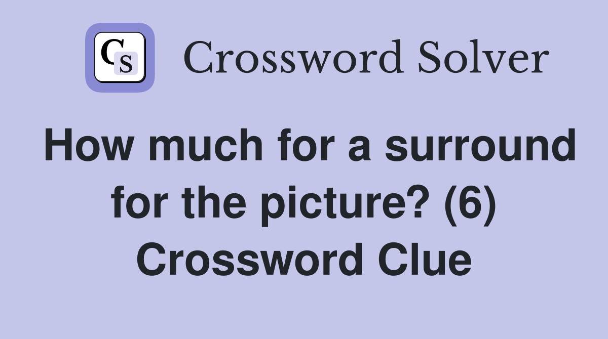How much for a surround for the picture? (6) Crossword Clue