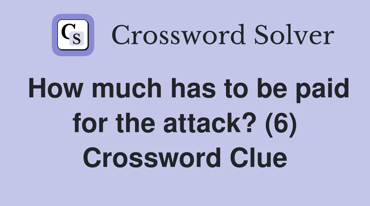 How much has to be paid for the attack? (6) Crossword Clue