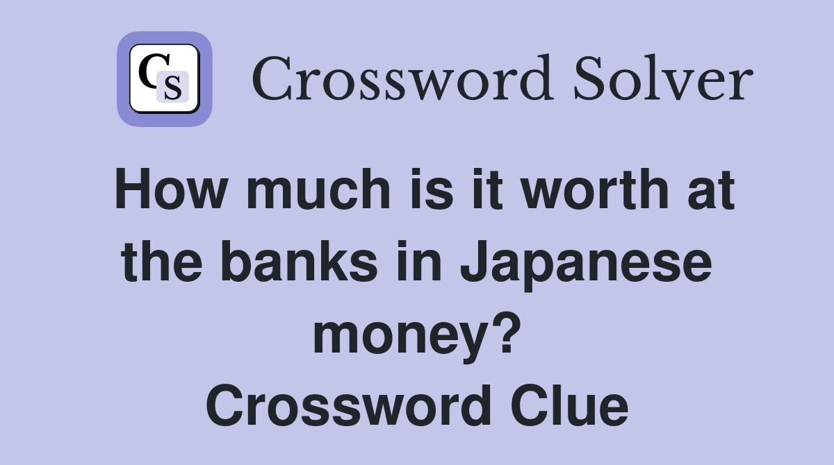 How much is it worth at the banks in Japanese money? Crossword Clue