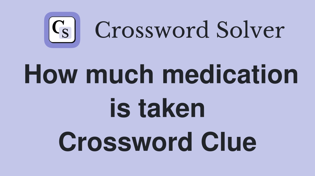 How much medication is taken Crossword Clue