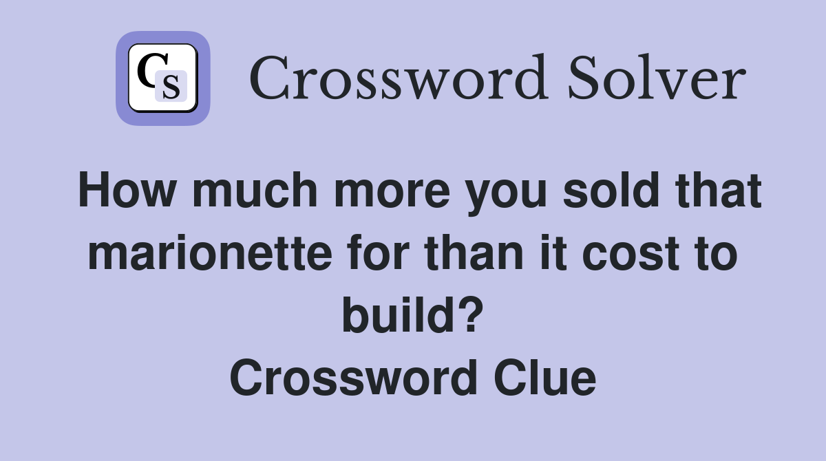 How much more you sold that marionette for than it cost to build? Crossword Clue