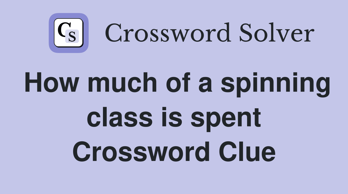 How much of a spinning class is spent Crossword Clue