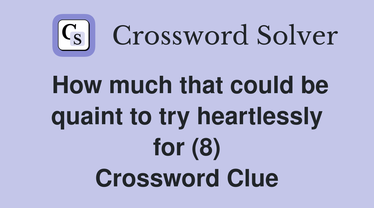 How much that could be quaint to try heartlessly for (8) Crossword Clue