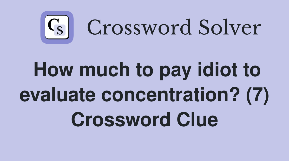 How much to pay idiot to evaluate concentration? (7) Crossword Clue