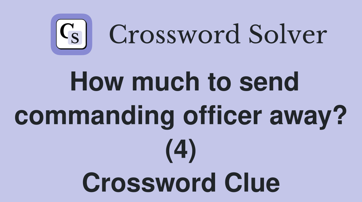 How much to send commanding officer away? (4) Crossword Clue