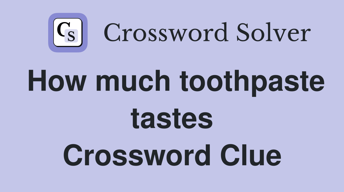 How much toothpaste tastes Crossword Clue