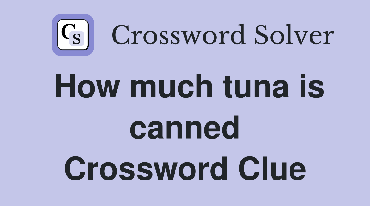 How much tuna is canned Crossword Clue