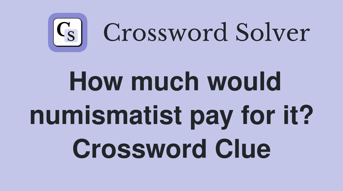 How much would numismatist pay for it? Crossword Clue