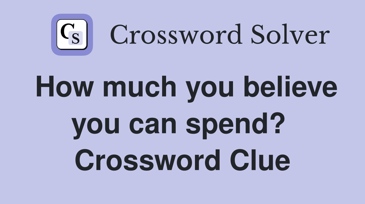 How much you believe you can spend?  Crossword Clue