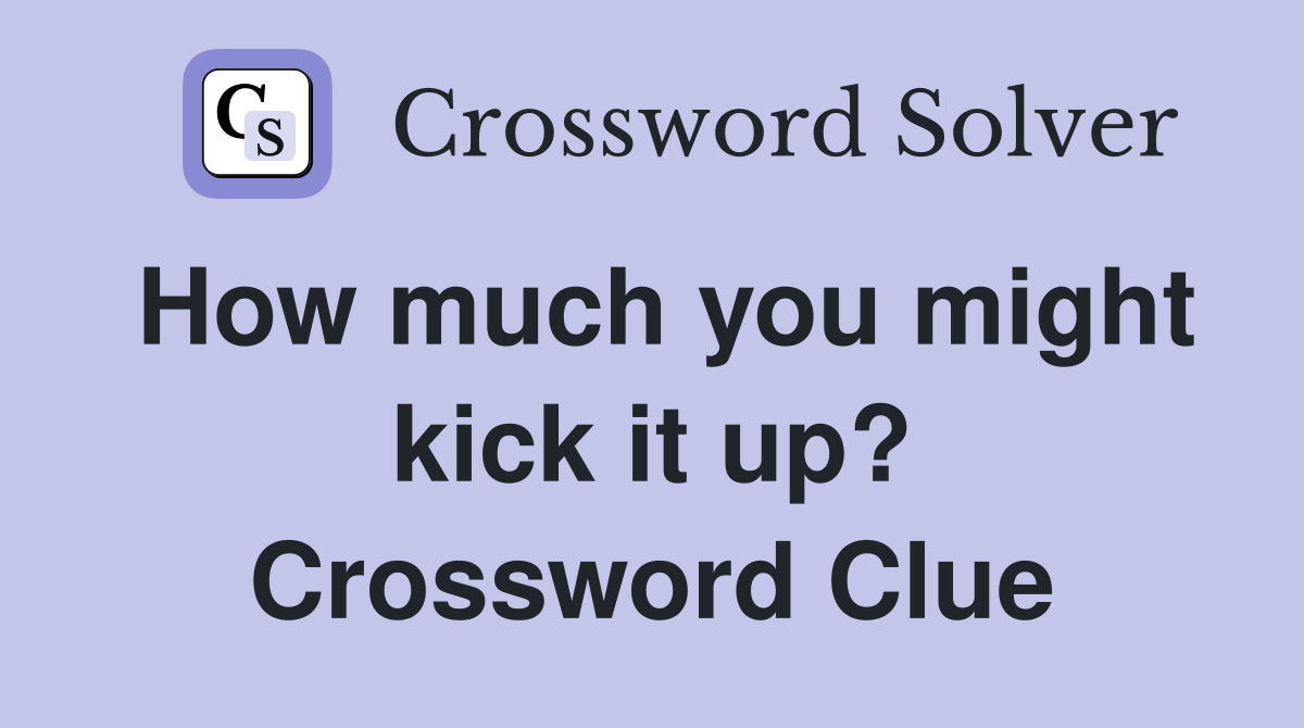 How much you might kick it up? Crossword Clue