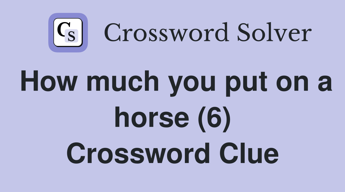 How much you put on a horse (6) Crossword Clue