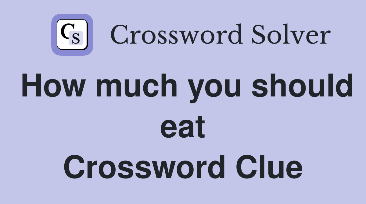 How much you should eat Crossword Clue