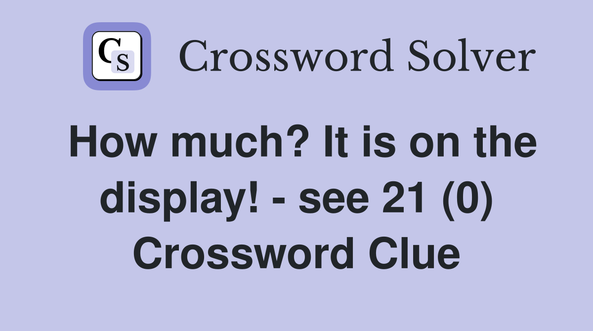 How much? It is on the display! - see 21 (0) Crossword Clue