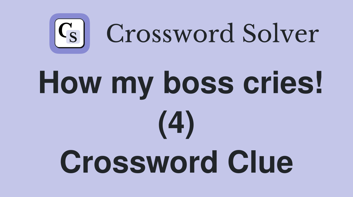 How my boss cries! (4) Crossword Clue