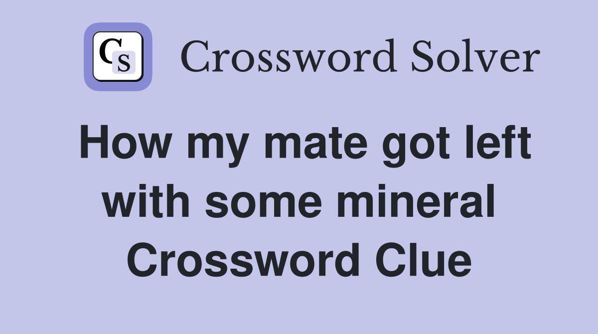 How my mate got left with some mineral Crossword Clue