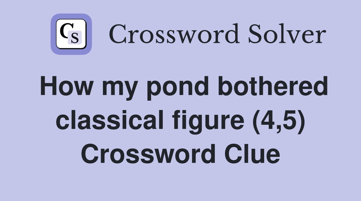 How my pond bothered classical figure (4,5) Crossword Clue