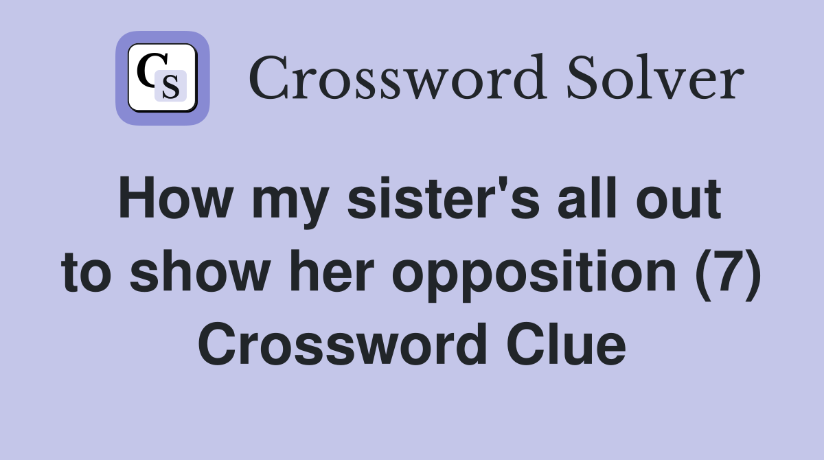 How my sister's all out to show her opposition (7) Crossword Clue