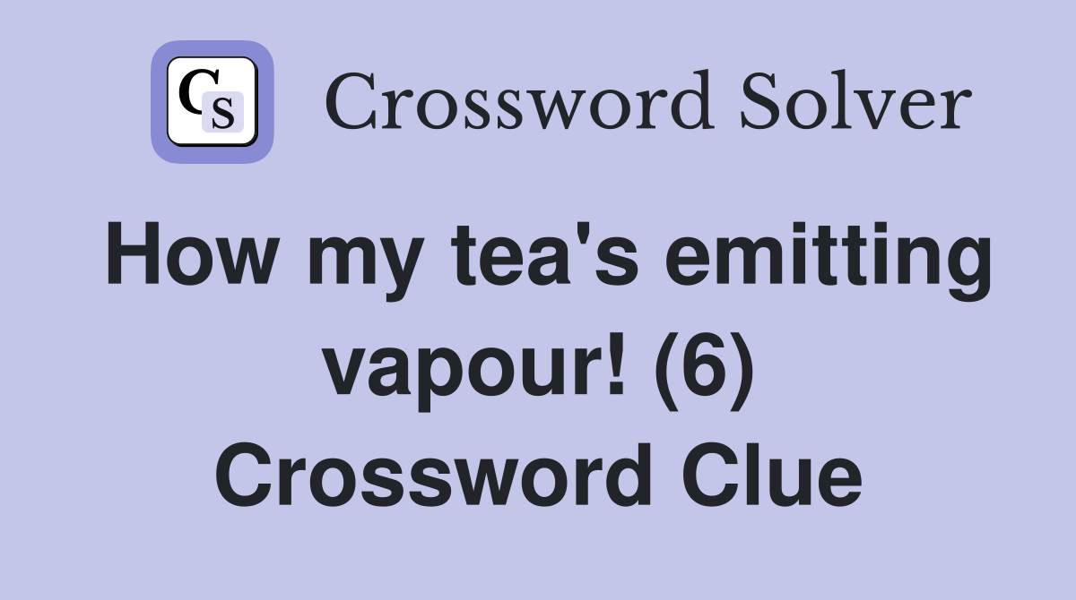 How my tea's emitting vapour! (6) Crossword Clue