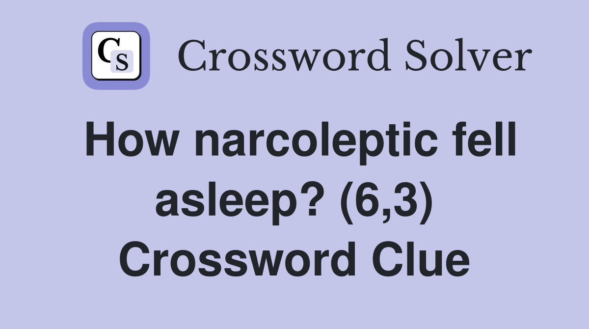 How narcoleptic fell asleep? (6,3) Crossword Clue