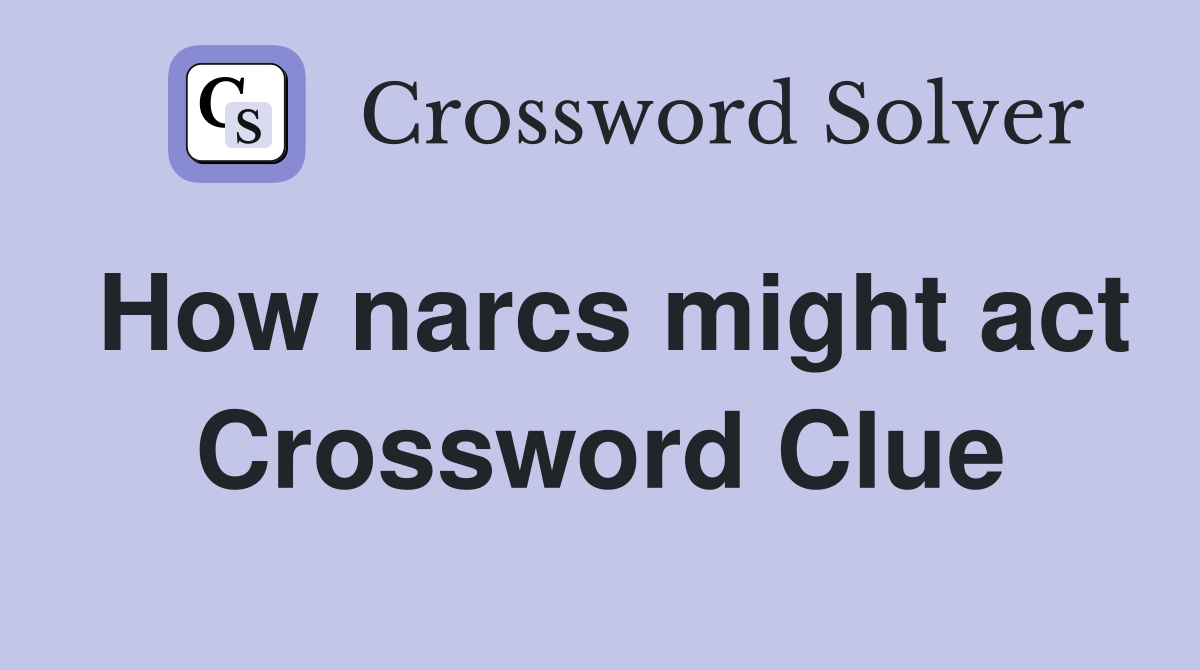 How narcs might act Crossword Clue